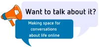 Wnat to talk about it? Making space for conversations about life online.